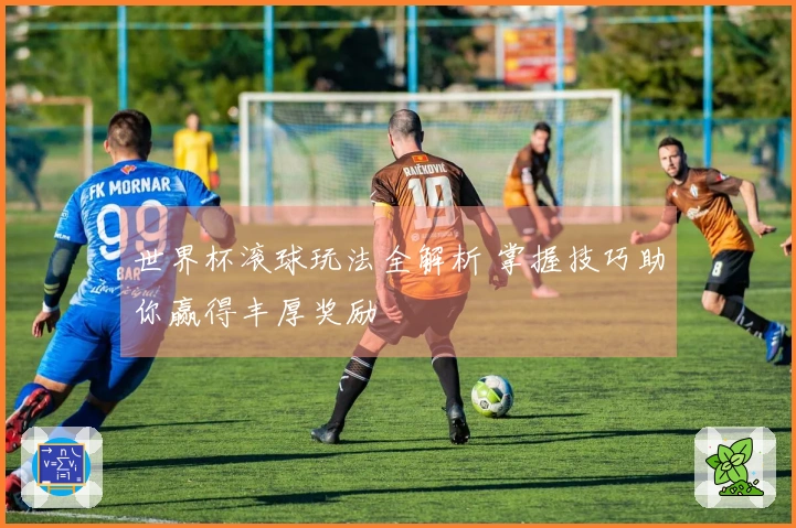 世界杯滚球玩法全解析 掌握技巧助你赢得丰厚奖励