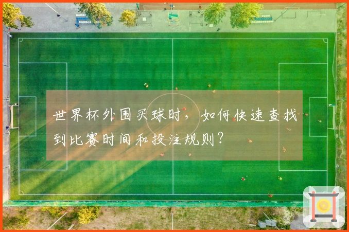 世界杯外围买球时，如何快速查找到比赛时间和投注规则？