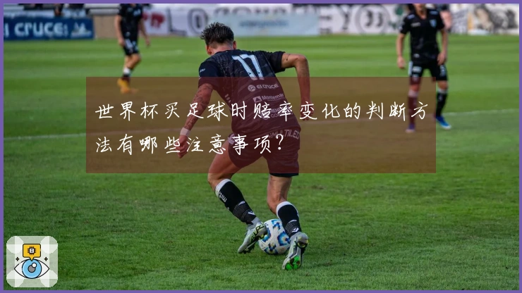 世界杯买足球时赔率变化的判断方法有哪些注意事项？