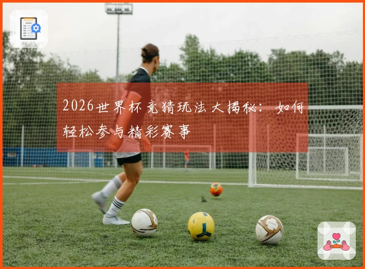 2026世界杯竞猜玩法大揭秘：如何轻松参与精彩赛事