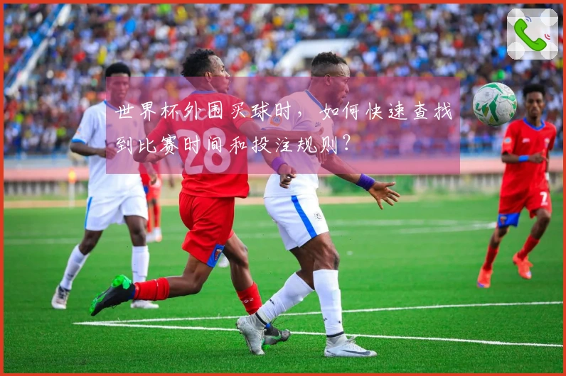 世界杯外围买球时，如何快速查找到比赛时间和投注规则？